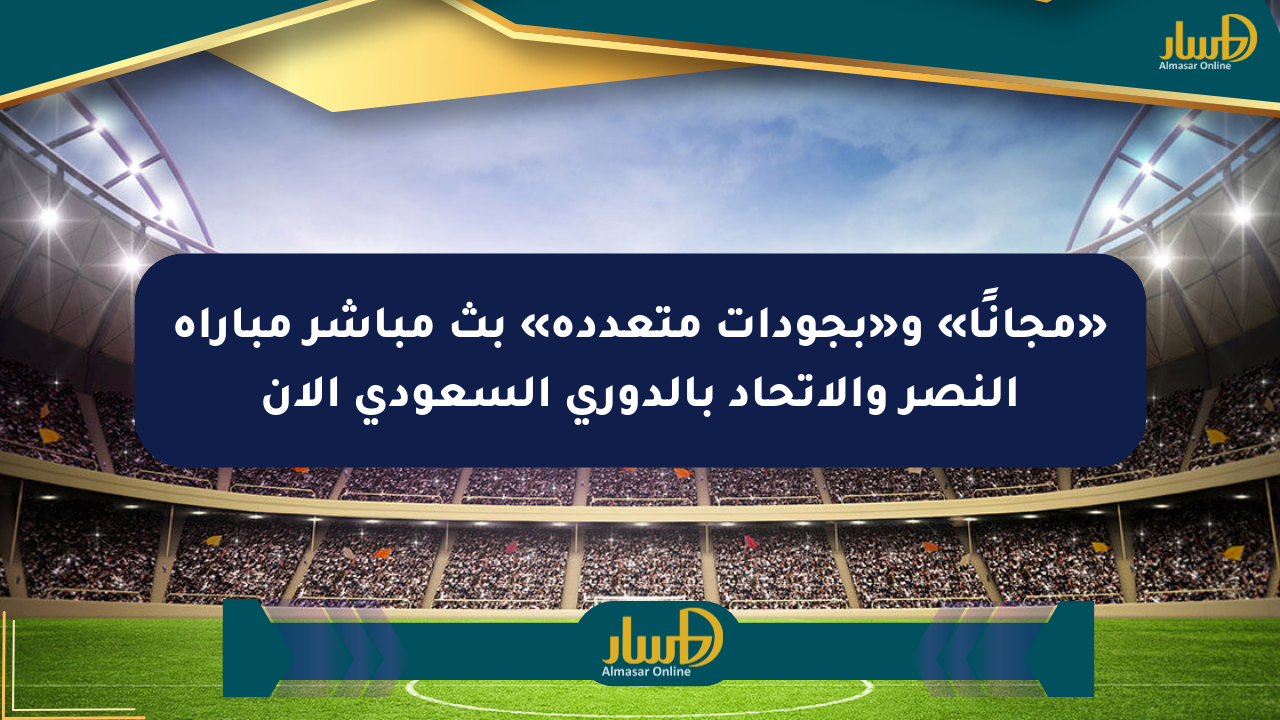 «مجانًا» و«بجودات متعددة» بث مباشر مباراة النصر والاتحاد بالدوري السعودي الآن